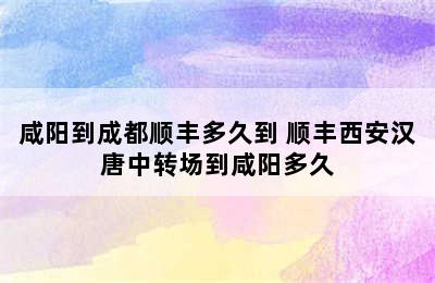 咸阳到成都顺丰多久到 顺丰西安汉唐中转场到咸阳多久